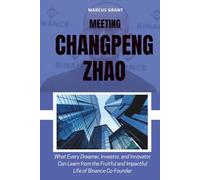 MEETING CHANGPENG ZHAO: What Every Dreamer, Investor, and Innovator Can Learn from the Fruitful and Impactful Life of Binance Co-Founder (Billionaire Minds: Stories of Grit and Greatness)
