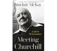 Meeting Churchill: An insightful biography and history of the British Prime Minister through the eyes of those who knew him