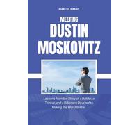 MEETING DUSTIN MOSKOVITZ: Lessons from the Story of a Builder, a Thinker, and a Billionaire Devoted to Making the World Better: 44 (Billionaire Minds: Stories of Grit and Greatness)