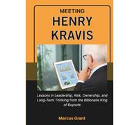 MEETING HENRY KRAVIS: Lessons in Leadership, Risk, Ownership, and Long-Term Thinking from the Billionaire King of Buyouts (Billionaire Minds: Stories of Grit and Greatness)