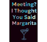 Meeting? I Thought You Said Margarita Funny Notebook Gag Gift For Colleague and Office Worker: 120 Pages of Notes, Doodles, and Daydreams of Tequila for friends and family