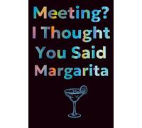 Meeting? I Thought You Said Margarita Funny Notebook Gag Gift For Colleague and Office Worker: 120 Pages of Notes, Doodles, and Daydreams of Tequila for friends and family