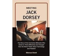 MEETING JACK DORSEY: The Life Story of the Minimalist Billionaire Who Built Twitter, Revolutionized Money, and Found Freedom in Simplicity (Billionaire Minds: Stories of Grit and Greatness)