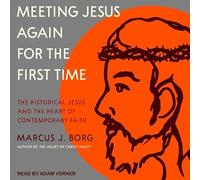 Meeting Jesus Again for the First Time: The Historical Jesus and the Heart of Contemporary Faith