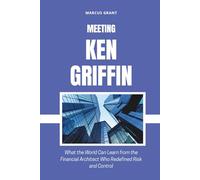 MEETING KEN GRIFFIN: What the World Can Learn from the Financial Architect Who Redefined Risk and Control: 52 (Billionaire Minds: Stories of Grit and Greatness)