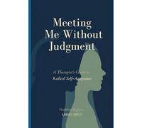 Meeting Me Without Judgement: A Therapist's Guide to Radical Self- Acceptance