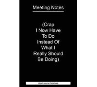 Meeting Notes - (Crap I Now Have To Do Instead Of What I Really Should Be Doing): Paperback Funny Humorous Notebook with 120 Lined Pages 6" x 9".