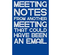 Meeting Notes From Another Meeting That Could Have Been An Email: Funny Work Notebook - Sarcastic Office Gag Gift for Coworkers, Teams, and Bosses | 6 x 9 Lined Journal