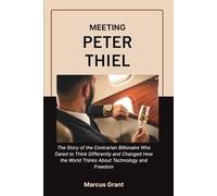 MEETING PETER THIEL: The Story of the Contrarian Billionaire Who Dared to Think Differently and Changed How the World Thinks About Technology and ... ... Minds: Stories of Grit and Greatness)