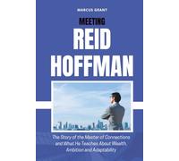 MEETING REID HOFFMAN: The Story of the Master of Connections and What He Teaches About Wealth, Ambition and Adaptability (Billionaire Minds: Stories of Grit and Greatness)