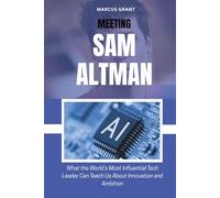 MEETING SAM ALTMAN: What the World’s Most Influential Tech Leader Can Teach Us About Innovation and Ambition (Billionaire Minds: Stories of Grit and Greatness)