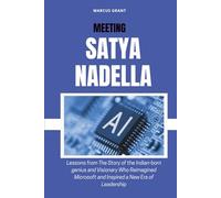 MEETING SATYA NADELLA: Lessons from The Story of the Indian-born genius and Visionary Who Reimagined Microsoft and Inspired a New Era of Leadership (Billionaire Minds: Stories of Grit and Greatness)