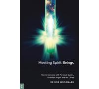 Meeting Spirit Beings: How to Converse with Personal Guides, Guardian Angels and the Christ