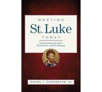 Meeting St. Luke Today: Understanding the Man, His Mission, and His Message