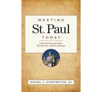 Meeting St. Paul Today: Understanding the Man, His Mission, and His Message