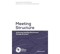 Meeting Structure: Achieving meeting effectiveness through structure (Organizational ReWilding: Elements of an Exceptional Business)