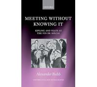 Meeting Without Knowing It: Kipling and Yeats at the Fin de Siècle (Oxford English Monographs)
