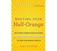 Meeting Your Half-Orange: An Utterly Upbeat Guide to Using Dating Optimism to Find Your Perfect Match