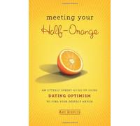 Meeting Your Half Orange: An Utterly Upbeat Guide to Using Dating Optimism to Find Your Perfect Match