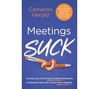 Meetings Suck: Turning One of the Most Loathed Elements of Business into One of the Most Valuable
