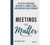 Meetings that Matter: Cut 50% of Meetings, Reclaim 10+ Hours a W nd Maintain Team Alignment