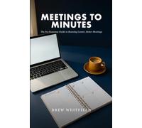 Meetings to Minutes: The No-Nonsense Guide to Running Leaner, Better Meetings
