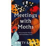 Meetings with Moths: Discovering their Mystery and Extraordinary Lives