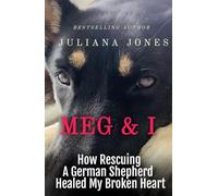 Meg & I; A Love Story: How Rescuing a German Shepherd Healed My Broken Heart