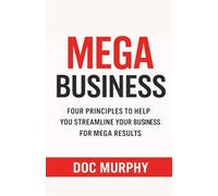 MEGA Business: Four Principles to Help You Streamline Your Business For MEGA Results