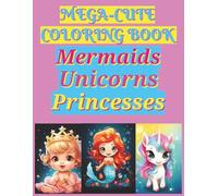 Mega-Cute Princess, Unicorn, and Mermaid Coloring Book: 120 Pages of Adorable Fantasy Fun for Girls and Kids