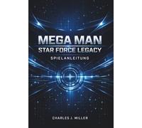 Mega Man Star Force Legacy Spielanleitung: Eine vollständige Anleitung zur Kampfbeherrschung, Kartenoptimierung und 100%igen SpielabschlussCharles J. Miller