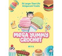 Mega Yummy Crochet: 26 Larger-Than-Life Amigurumi Treats
