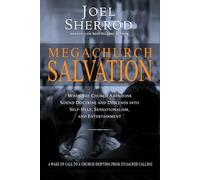 Megachurch Salvation: When the Church Abandons Sound Doctrine and Descends into Self-Help, Sensationalism, and Entertainment
