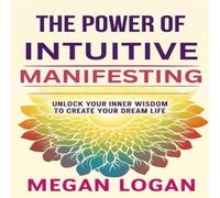Megan Logan The Power of Intuitive Manifesting: Unlock Your Inner Wisdom to Megan Logan Multicolor