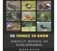 Megan Miller 50 Things to Know About Birds in Colorado : Birding the Centennial Megan Miller Multicolor