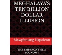 MEGHALAYA'S TEN BILLION DOLLAR ILLUSION: THE EMPEROR'S NEW ECONOMY (1)