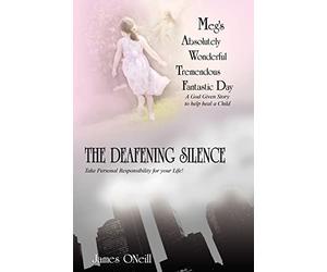 Meg's Absolutely Wonderful Tremendous Fantastic Day/THE DEAFENING SILENCE: A God Given Story to help heal a Child/Take Personal Responsibility for ... for Your Life-GOD HAS A PLAN FOR YOU