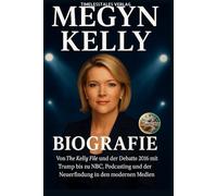 MEGYN KELLY BIOGRAFIE: Von The Kelly File und der Debatte 2016 mit Trump bis hin zu NBC, Podcasting und Neuerfindung in den modernen Medien (Echoes of a Lifetime)