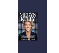 MEGYN KELLY: "The Voice of Courage and Reinvention - From Courtroom to Newsroom and the Rise of Independent Media”