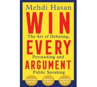 Win Every Argument: The Art of Debating, Persuading and Public Speaking