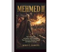 Mehmed II: The Conqueror - All Battles and Campaigns That Built the Ottoman Empire and Redrew Europe (The History of All Civilizations)