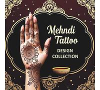 Mehndi Tattoo Design Collection: 72 Inspiring Mehndi Designs for Weddings, Parties & Special Occasions - Traditional Indian & Islamic Body Art Ideas for Hands & Feet