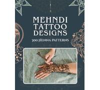 Mehndi Tattoo Designs: 300 Henna Patterns - A Practice Book for Beginners & Artists with Traditional, Floral & Vintage Indian and Islamic Body Art for ... & Feet using DIY Stencils, Cones & Jagua Ink