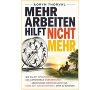 Mehr arbeiten hilft nicht mehr: Wie du mit Spieltheorie das Hamsterrad durchbrichst, Überstunden hinter dir lässt und deine Zeit zurückgewinnst, ohne ... (Weisheiten des Lebens. Mit Aoryn Thorval)