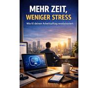 Mehr Zeit, weniger Stress: Wie KI deinen Arbeitsalltag revolutioniert