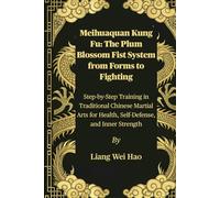Meihuaquan Kung Fu: The Plum Blossom Fist System from Forms to Fighting: Step-by-Step Training in Traditional Chinese Martial Arts for Health, Self-Defense, and Inner Strength