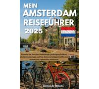 MEIN AMSTERDAM REISEFÜHRER 2025: Erkunde das Herz der Niederlande: Verborgene Schätze, lokale Geheimtipps und Top-Sehenswürdigkeiten für dein ultimatives Amsterdam-Abenteuer