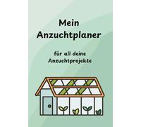 Mein Anzuchtplaner: Der perfekte Begleiter für Hobbygärtner: mit Tipps zur Anzucht, Pflege, Schädlingsbekämpfung und Düngung - inklusive Anzuchtplan und praktischen Protokollen zum Ausfüllen!