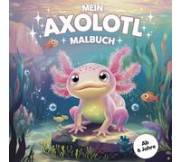 Mein Axolotl Malbuch - 50 süße Ausmalbilder für Kinder ab 6 Jahren: Kreatives Malbuch für Mädchen und Jungen von 6-10 Jahren | Süße Unterwasserwelten ... Axolotln zum Ausmalen | Perfekt als Geschenk