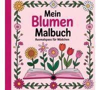 Mein Blumen Malbuch für Mädchen ab 6 Jahren mit 50 blumigen Ausmalbildern